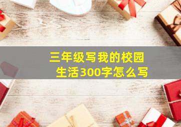 三年级写我的校园生活300字怎么写