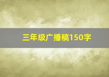 三年级广播稿150字