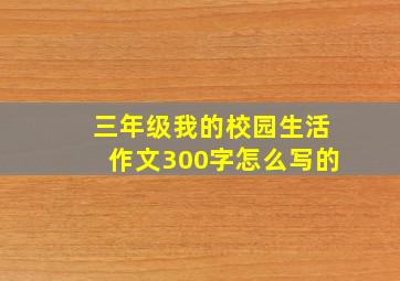 三年级我的校园生活作文300字怎么写的