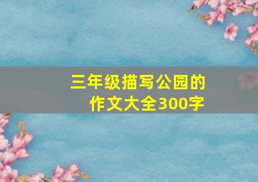 三年级描写公园的作文大全300字