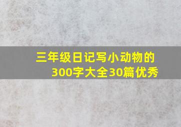 三年级日记写小动物的300字大全30篇优秀