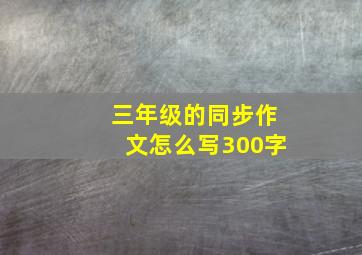 三年级的同步作文怎么写300字