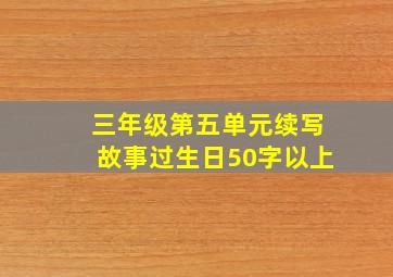 三年级第五单元续写故事过生日50字以上