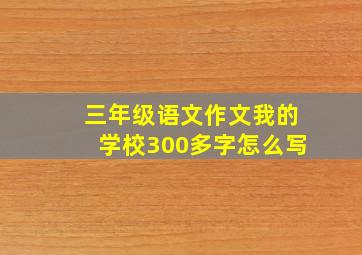 三年级语文作文我的学校300多字怎么写