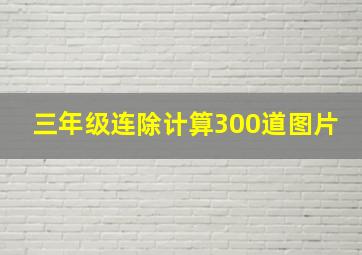 三年级连除计算300道图片