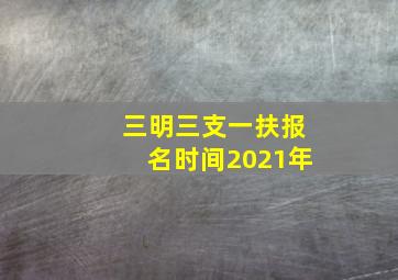 三明三支一扶报名时间2021年