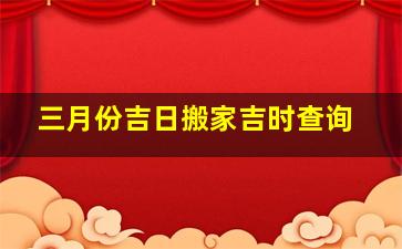 三月份吉日搬家吉时查询