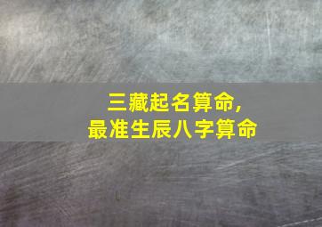 三藏起名算命,最准生辰八字算命