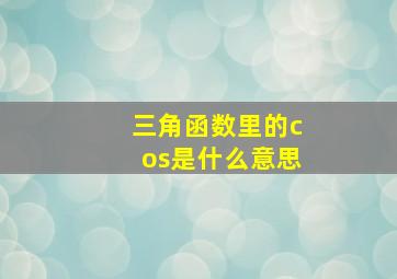 三角函数里的cos是什么意思