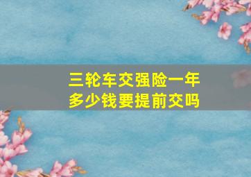 三轮车交强险一年多少钱要提前交吗