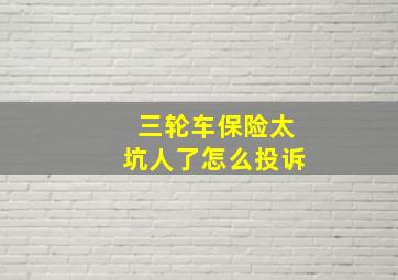 三轮车保险太坑人了怎么投诉