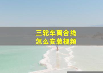 三轮车离合线怎么安装视频