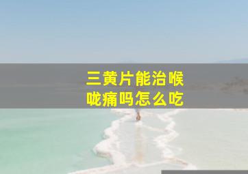 三黄片能治喉咙痛吗怎么吃