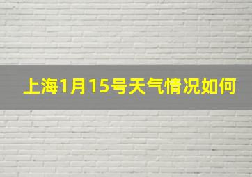 上海1月15号天气情况如何