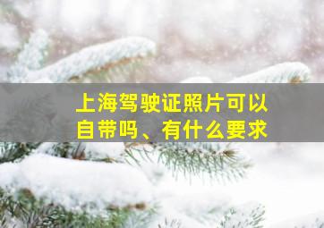 上海驾驶证照片可以自带吗、有什么要求