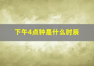 下午4点钟是什么时辰