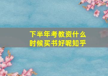 下半年考教资什么时候买书好呢知乎