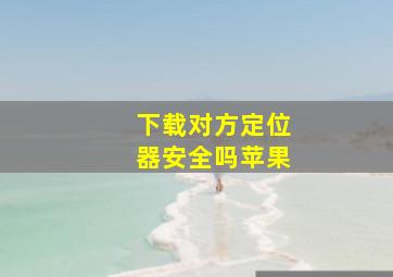 下载对方定位器安全吗苹果