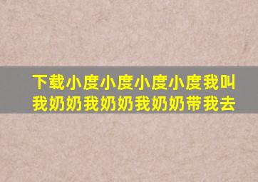 下载小度小度小度小度我叫我奶奶我奶奶我奶奶带我去