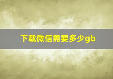 下载微信需要多少gb