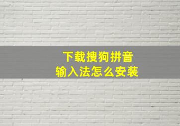 下载搜狗拼音输入法怎么安装