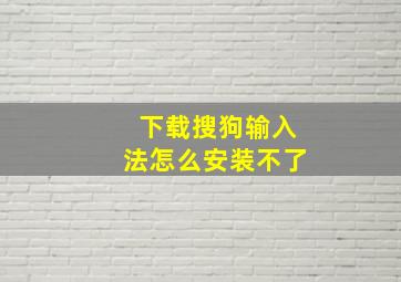 下载搜狗输入法怎么安装不了