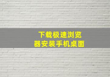 下载极速浏览器安装手机桌面