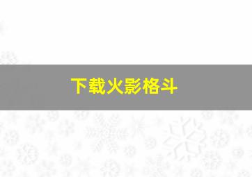 下载火影格斗