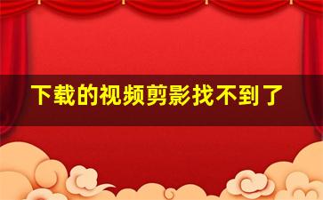 下载的视频剪影找不到了