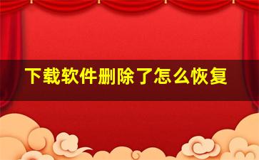 下载软件删除了怎么恢复