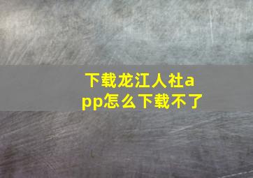 下载龙江人社app怎么下载不了