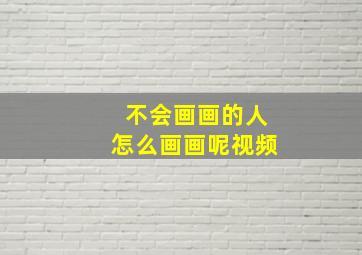 不会画画的人怎么画画呢视频