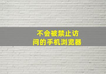 不会被禁止访问的手机浏览器