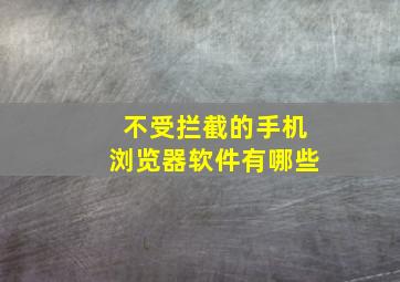 不受拦截的手机浏览器软件有哪些