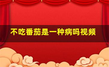 不吃番茄是一种病吗视频