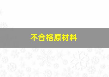 不合格原材料