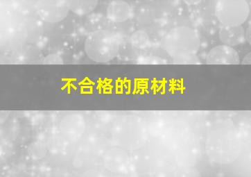 不合格的原材料