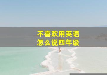 不喜欢用英语怎么说四年级