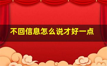 不回信息怎么说才好一点