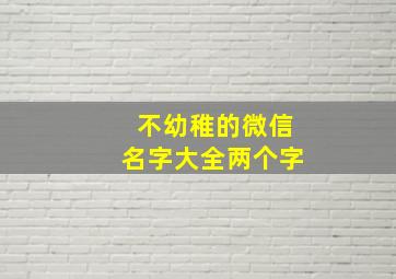 不幼稚的微信名字大全两个字