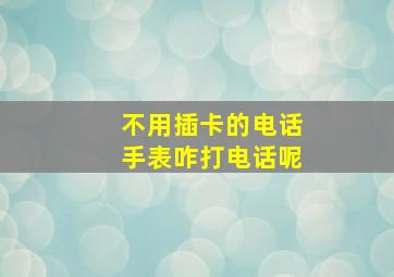 不用插卡的电话手表咋打电话呢