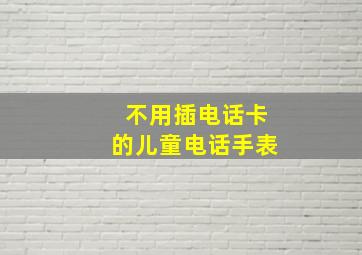 不用插电话卡的儿童电话手表