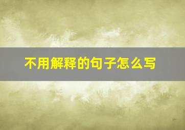 不用解释的句子怎么写