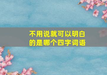 不用说就可以明白的是哪个四字词语