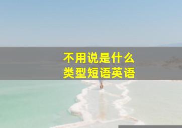 不用说是什么类型短语英语