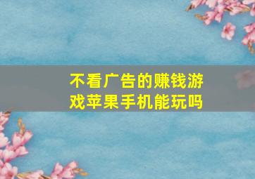 不看广告的赚钱游戏苹果手机能玩吗