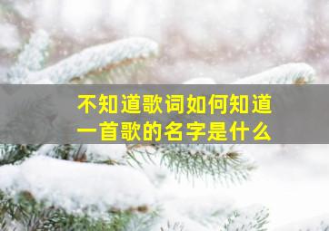 不知道歌词如何知道一首歌的名字是什么