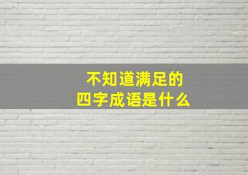 不知道满足的四字成语是什么