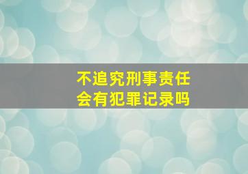 不追究刑事责任会有犯罪记录吗