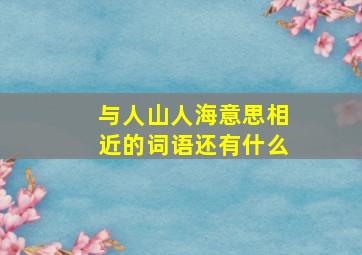 与人山人海意思相近的词语还有什么